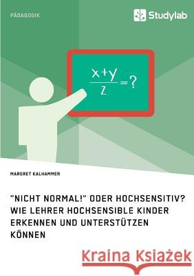 Nicht normal! oder hochsensitiv? Wie Lehrer hochsensible Kinder erkennen und unterstützen können Kalhammer, Margret 9783960950271