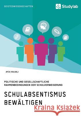 Schulabsentismus bewältigen. Politische und gesellschaftliche Rahmenbedingungen der Schulverweigerung Ayca Halvali 9783960950424