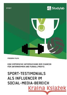 Sport-Testimonials als Influencer im Social-Media-Bereich: Eine empirische Untersuchung der Chancen für Unternehmen und Fußballprofis Fleig, Frederik 9783960950813
