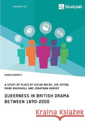 Queerness in British Drama between 1890-2000: A Study of Plays by Oscar Wilde, Joe Orton, Mark Ravenhill and Jonathan Harvey Kubowitz, Hanna 9783960950837 Studylab