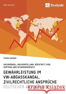 Gewährleistung im VW-Abgasskandal. Zivilrechtliche Ansprüche deutscher Autokäufer: Sachmängel, Nacherfüllung, Rücktritt vom Vertrag und Schadensersatz Werner, Thomas 9783960951360