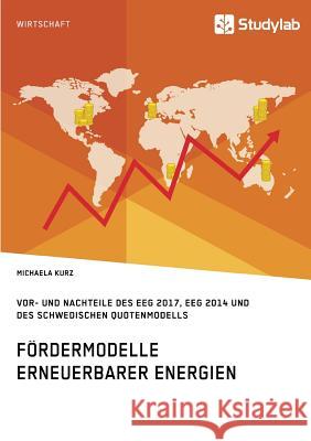 Fördermodelle Erneuerbarer Energien. Vor- und Nachteile des EEG 2017, EEG 2014 und des schwedischen Quotenmodells Kurz, Michaela 9783960951438 Studylab