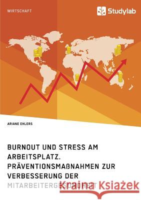 Burnout und Stress am Arbeitsplatz. Präventionsmaßnahmen zur Verbesserung der Mitarbeitergesundheit Ehlers, Ariane 9783960951490 Studylab