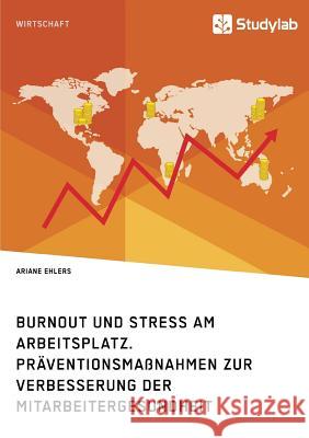 Burnout und Stress am Arbeitsplatz. Präventionsmaßnahmen zur Verbesserung der Mitarbeitergesundheit Ehlers, Ariane 9783960951490