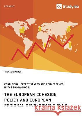 The European Cohesion Policy and European Regional Development Fund. Conditional Effectiveness and Convergence in the Solow-Model Craemer, Thomas 9783960951612 Studylab
