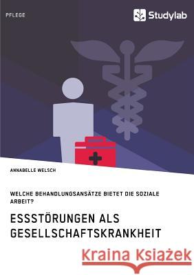 Essstörungen als Gesellschaftskrankheit. Welche Behandlungsansätze bietet die Soziale Arbeit? Annabelle Welsch 9783960951919