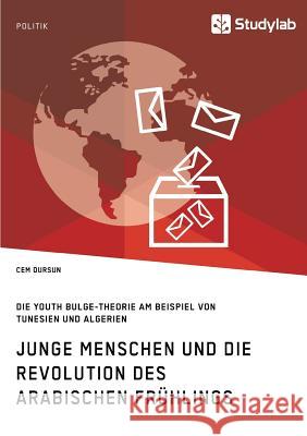 Junge Menschen und die Revolution des Arabischen Frühlings: Die Youth Bulge-Theorie am Beispiel von Tunesien und Algerien Dursun, Cem 9783960951988