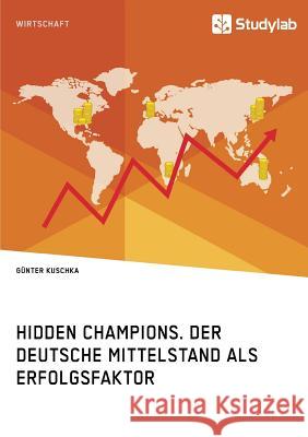 Hidden Champions. Der deutsche Mittelstand als Erfolgsfaktor Günter Kuschka 9783960952138 Studylab