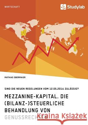 Mezzanine-Kapital. Die (bilanz-)steuerliche Behandlung von Genussrechten: Sind die neuen Regelungen vom 12.05.2016 zulässig? Obermaier, Mathias 9783960952374