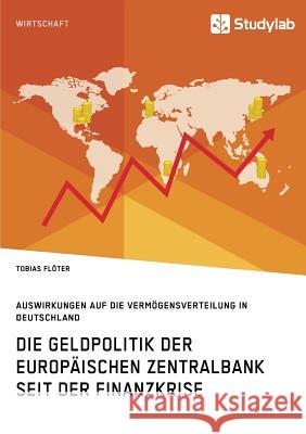 Die Geldpolitik der Europäischen Zentralbank seit der Finanzkrise. Auswirkungen auf die Vermögensverteilung in Deutschland Tobias Flöter 9783960952619 Studylab