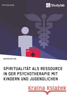 Spiritualität als Ressource in der Psychotherapie mit Kindern und Jugendlichen Sattler, Dustin 9783960952633 Studylab