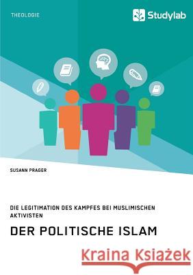 Der politische Islam. Die Legitimation des Kampfes bei muslimischen Aktivisten Susann Prager 9783960952978