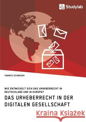 Das Urheberrecht in der digitalen Gesellschaft. Wie entwickelt sich das Urheberrecht in Deutschland und in Europa? Yannick Schneider 9783960952992 Studylab