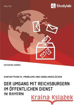 Der Umgang mit Reichsbürgern im öffentlichen Dienst in Bayern. Kontaktpunkte, Probleme und Handlungslücken Herwig, Katharina 9783960954170 Studylab
