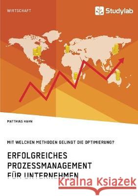 Erfolgreiches Prozessmanagement für Unternehmen. Mit welchen Methoden gelingt die Optimierung? Matthias Hahn 9783960954415