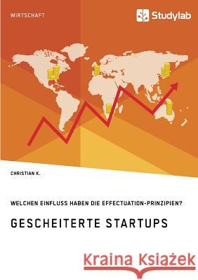 Gescheiterte Startups. Welchen Einfluss haben die Effectuation-Prinzipien? Christian K 9783960954491 Studylab