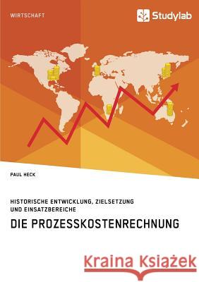 Die Prozesskostenrechnung. Historische Entwicklung, Zielsetzung und Einsatzbereiche Paul Heck 9783960954774