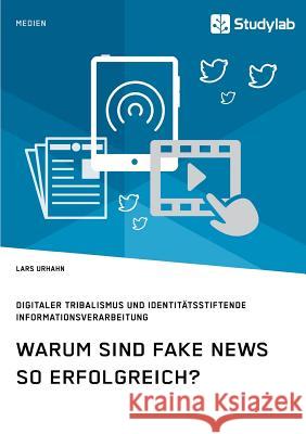 Warum sind Fake News so erfolgreich? Digitaler Tribalismus und identitätsstiftende Informationsverarbeitung Lars Urhahn   9783960955375