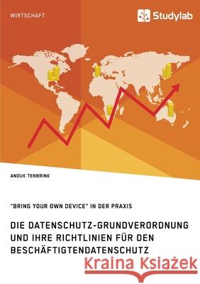 Die Datenschutz-Grundverordnung und ihre Richtlinien für den Beschäftigtendatenschutz. Bring Your Own Device in der Praxis Tenbrink, Anouk 9783960955856