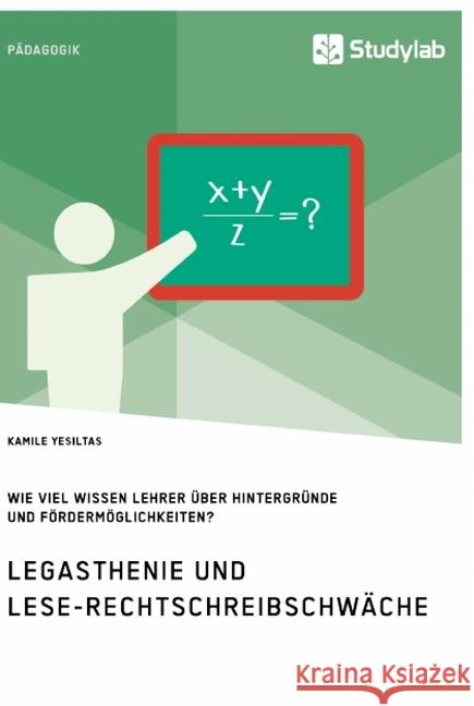 Legasthenie und Lese-Rechtschreibschwäche. Wie viel wissen Lehrer über Hintergründe und Fördermöglichkeiten? Kamile Yesiltas 9783960957157 Studylab