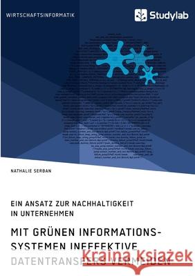 Mit grünen Informationssystemen ineffektive Datentransfers vermeiden. Ein Ansatz zur Nachhaltigkeit in Unternehmen Nathalie Serban 9783960957737 Studylab