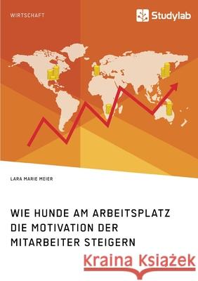 Wie Hunde am Arbeitsplatz die Motivation der Mitarbeiter steigern Lara Marie Meier 9783960958079