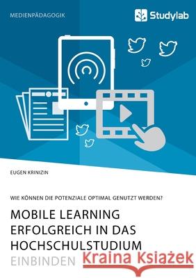 Mobile Learning erfolgreich in das Hochschulstudium einbinden. Wie können die Potenziale optimal genutzt werden? Eugen Krinizin 9783960958239