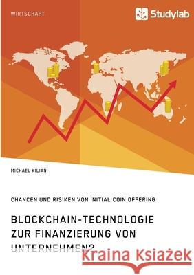 Blockchain-Technologie zur Finanzierung von Unternehmen? Chancen und Risiken von Initial Coin Offering Michael Kilian 9783960959601