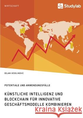 Künstliche Intelligenz und Blockchain für innovative Geschäftsmodelle kombinieren. Potentiale und Anwendungsfälle Veselinovic, Dejan 9783960959625 Studylab