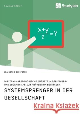 Systemsprenger in der Gesellschaft. Wie traumapädagogische Ansätze in der Kinder- und Jugendhilfe zur Prävention beitragen Dageförde, Lea-Sophie 9783960959984 Studylab