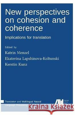 New perspectives on cohesion and coherence: Implications for translation Katrin Menzel, Ekaterina Lapshinova-Koltunski, Kerstin Kunz 9783961100118