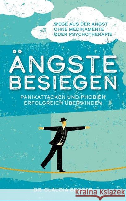 Ängste besiegen - Panikattacken und Phobien erfolgreich überwinden : Wege aus der Angst ohne Medikamente oder Psychotherapie Berger, Claudia 9783961113118