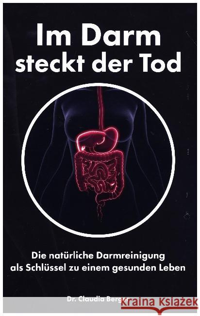 Im Darm steckt der Tod - Die natürliche Darmreinigung als Schlüssel zu einem gesunden Leben : Entgiften und Entschlacken mit natürlichen Vitalstoffen Berger, Claudia 9783961114108