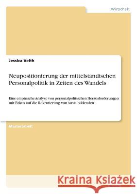 Neupositionierung der mittelständischen Personalpolitik in Zeiten des Wandels: Eine empirische Analyse von personalpolitischen Herausforderungen mit F Veith, Jessica 9783961165780