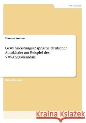 Gewährleistungsansprüche deutscher Autokäufer am Beispiel des VW-Abgasskandals Werner, Thomas 9783961166602