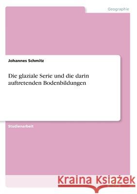 Die glaziale Serie und die darin auftretenden Bodenbildungen Schmitz, Johannes 9783961166718