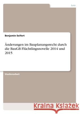 Änderungen im Bauplanungsrecht durch die BauGB Flüchtlingsnovelle 2014 und 2015 Seifert, Benjamin 9783961166978 Diplom.de