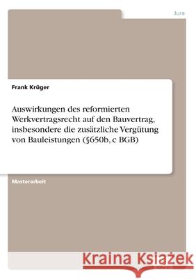 Auswirkungen des reformierten Werkvertragsrecht auf den Bauvertrag, insbesondere die zusätzliche Vergütung von Bauleistungen (§650b, c BGB) Krüger, Frank 9783961168514