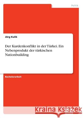 Der Kurdenkonflikt in der Türkei. Ein Nebenprodukt der türkischen Nationbuilding Kulik, Jörg 9783961168590