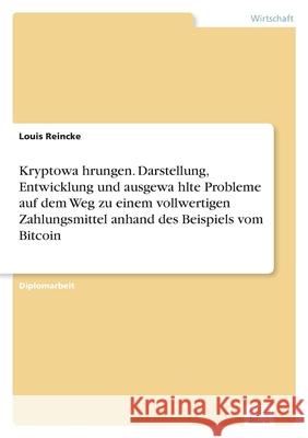 Kryptowährungen. Darstellung, Entwicklung und ausgewählte Probleme auf dem Weg zu einem vollwertigen Zahlungsmittel anhand des Beispiels v Reincke, Louis 9783961168910 Diplom.de