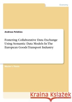 Fostering Collaborative Data Exchange Using Semantic Data Models In The European Goods Transport Industry Andreas Pelekies 9783961168927 Diplom.de