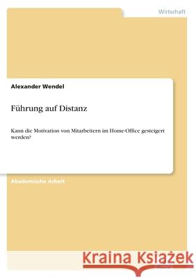 Führung auf Distanz: Kann die Motivation von Mitarbeitern im Home-Office gesteigert werden? Wendel, Alexander 9783961169399