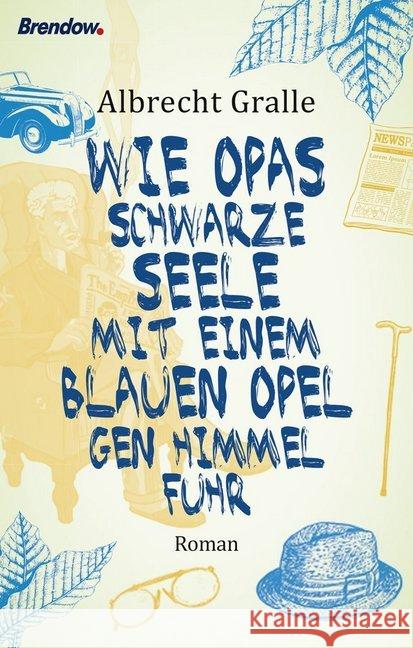 Wie Opas schwarze Seele mit einem blauen Opel gen Himmel fuhr : Roman Gralle, Albrecht 9783961400638