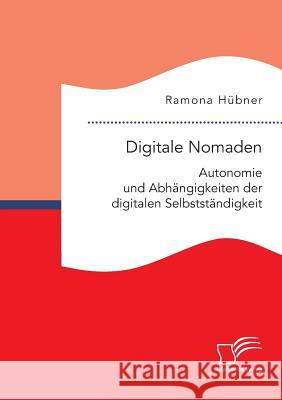 Digitale Nomaden. Autonomie und Abhängigkeiten der digitalen Selbstständigkeit Ramona Hübner 9783961461608 Diplomica Verlag