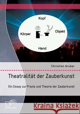 Theatralität der Zauberkunst. Ein Essay zur Praxis und Theorie der Zauberkunst Christian Gruber 9783961465262