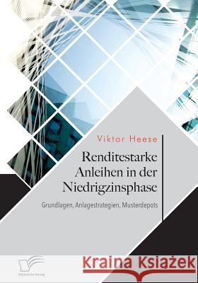 Renditestarke Anleihen in der Niedrigzinsphase. Grundlagen, Anlagestrategien, Musterdepots Viktor Heese 9783961465583 Diplomica Verlag Gmbh