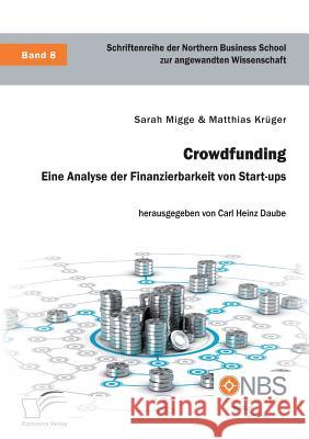 Crowdfunding. Eine Analyse der Finanzierbarkeit von Start-ups Sarah Migge Matthias Kruger Carl Heinz Daube 9783961465668