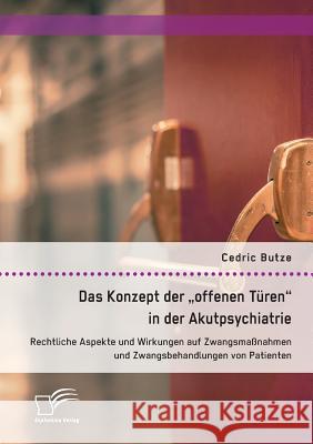 Das Konzept der offenen Türen in der Akutpsychiatrie. Rechtliche Aspekte und Wirkungen auf Zwangsmaßnahmen und Zwangsbehandlungen von Patienten Butze, Cedric 9783961465897 Diplomica Verlag Gmbh