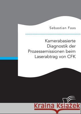 Kamerabasierte Diagnostik der Prozessemissionen beim Laserabtrag von CFK Sebastian Faas 9783961466054