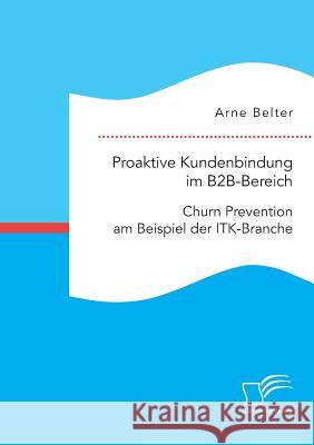 Proaktive Kundenbindung im B2B-Bereich: Churn Prevention am Beispiel der ITK-Branche Arne Belter 9783961466597